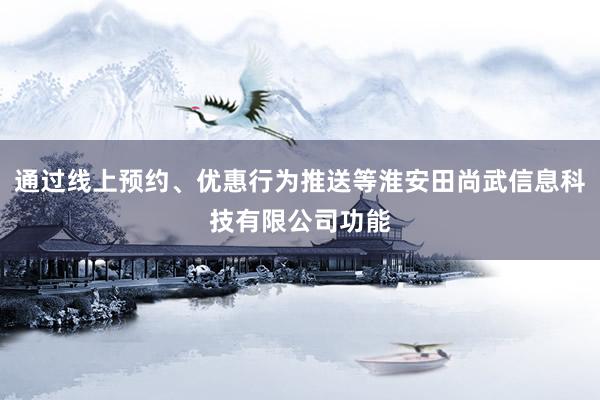 通过线上预约、优惠行为推送等淮安田尚武信息科技有限公司功能