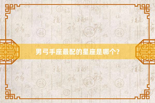 男弓手座最配的星座是哪个？