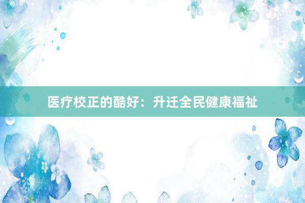 医疗校正的酷好：升迁全民健康福祉