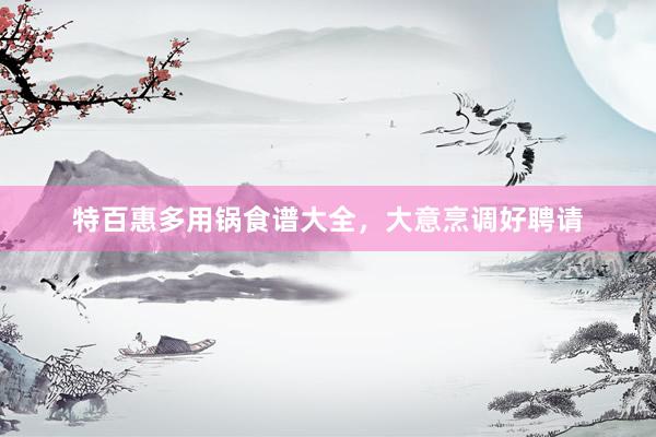特百惠多用锅食谱大全，大意烹调好聘请